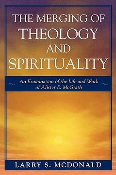 portada the merging of theology and spirituality: an examination of the life and work of alister e. mcgrath