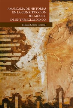 portada Amalgama de Historias en la Construcción del México de Entresiglos Xix-Xx