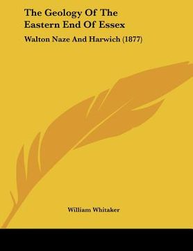 portada the geology of the eastern end of essex: walton naze and harwich (1877) (en Inglés)