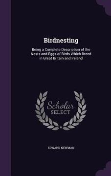 portada Birdnesting: Being a Complete Description of the Nests and Eggs of Birds Which Breed in Great Britain and Ireland (en Inglés)