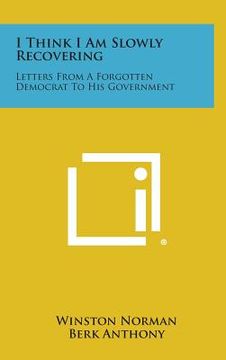 portada I Think I Am Slowly Recovering: Letters from a Forgotten Democrat to His Government (en Inglés)