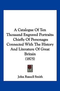portada a catalogue of ten thousand engraved portraits: chiefly of personages connected with the history and literature of great britain (1875) (en Inglés)