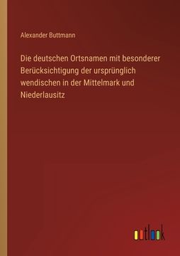 portada Die deutschen Ortsnamen mit besonderer Berücksichtigung der ursprünglich wendischen in der Mittelmark und Niederlausitz (en Alemán)
