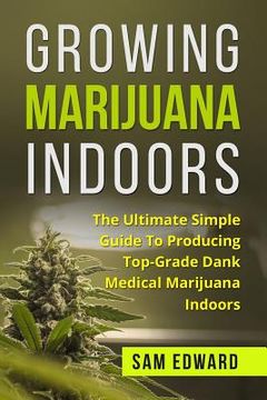 portada Marijuana: Growing Marijuana Indoors: The Ultimate Simple Guide to Producing Top-Grade Dank Medical Marijuana Cannabis Indoors (en Inglés)