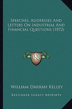 portada speeches, addresses and letters on industrial and financial questions (1872) (en Inglés)
