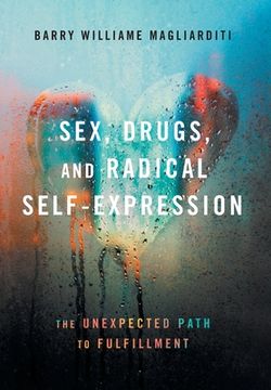 portada Sex, Drugs, and Radical Self-Expression: The Unexpected Path to Fulfillment (en Inglés)