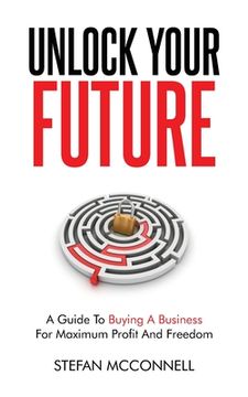 portada Unlock Your Future: A Guide to Buying a Business for Maximum Profit and Freedom (en Inglés)
