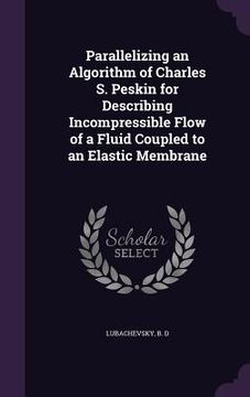 portada Parallelizing an Algorithm of Charles S. Peskin for Describing Incompressible Flow of a Fluid Coupled to an Elastic Membrane (en Inglés)