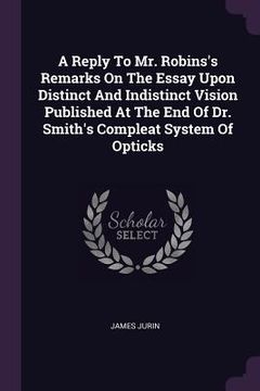 portada A Reply To Mr. Robins's Remarks On The Essay Upon Distinct And Indistinct Vision Published At The End Of Dr. Smith's Compleat System Of Opticks (en Inglés)