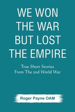 portada We Won the War but Lost the Empire: True Short Stories From The Second World War As Told by the People Who were There (en Inglés)