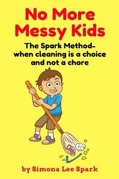 portada No More Messy Kids: The Spark Method- when cleaning is a choice and not a chore (en Inglés)