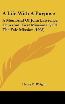 portada a life with a purpose: a memorial of john lawrence thurston, first missionary of the yale mission (1908) (en Inglés)