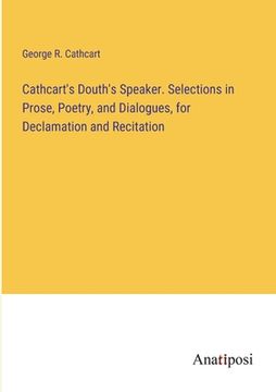 portada Cathcart's Douth's Speaker. Selections in Prose, Poetry, and Dialogues, for Declamation and Recitation (en Inglés)