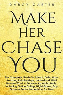 portada Make her Chase You: The Complete Guide to Attract, Date, Have Amazing Relationships, Understand What Women Want, & Become an Alpha Male (3 in 1 Bundle) (en Inglés)