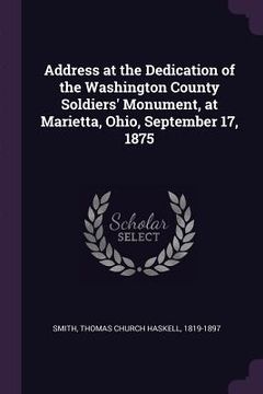 portada Address at the Dedication of the Washington County Soldiers' Monument, at Marietta, Ohio, September 17, 1875 (en Inglés)
