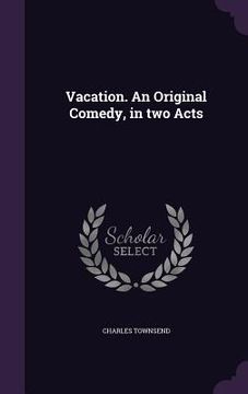 portada Vacation. An Original Comedy, in two Acts (en Inglés)