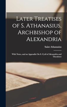 portada Later Treatises of s. Athanasius, Archbishop of Alexandria: With Notes, and an Appendix on s. Cyril of Alexandria and Theodoret (en Inglés)