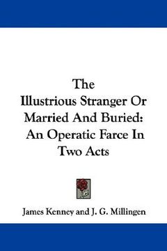 portada the illustrious stranger or married and buried: an operatic farce in two acts (in English)