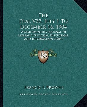 portada the dial v37, july 1 to december 16, 1904: a semi-monthly journal of literary criticism, discussion, and information (1904) (en Inglés)