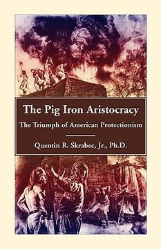 portada the pig iron aristocracy, the triumph of american protectionism (in English)