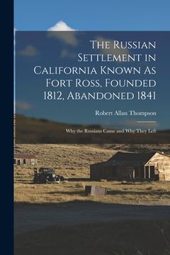 portada The Russian Settlement in California Known As Fort Ross, Founded 1812, Abandoned 1841: Why the Russians Came and Why They Left (en Inglés)