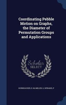 portada Coordinating Pebble Motion on Graphs, the Diameter of Permutation Groups and Applications (in English)