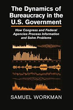 portada The Dynamics of Bureaucracy in the U. S. Government: How Congress and Federal Agencies Process Information and Solve Problems (en Inglés)