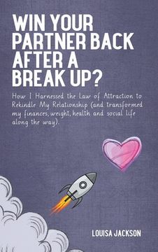 portada Win Your Partner Back After A Break Up?: How I Harnessed the Law of Attraction to Rekindle My Relationship (And Transformed My Finances, Weight, Healt (en Inglés)