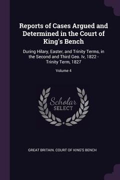 portada Reports of Cases Argued and Determined in the Court of King's Bench: During Hilary, Easter, and Trinity Terms, in the Second and Third Geo. Iv, 1822 - (en Inglés)