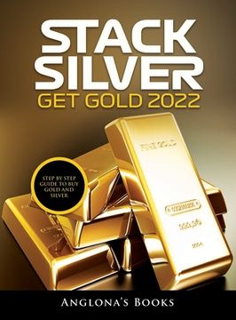 portada Stack Silver Get Gold 2022: Step by Step Guide to Buy Gold and Silver (in English)