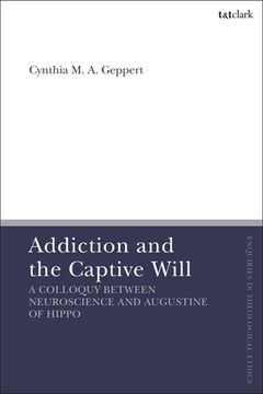 portada Addiction and the Captive Will: A Colloquy Between Neuroscience and Augustine of Hippo (en Inglés)