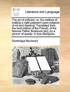 portada the art of criticism: or, the method of making a right judgment upon subjects of wit and learning. translated from the best edition of the f (en Inglés)