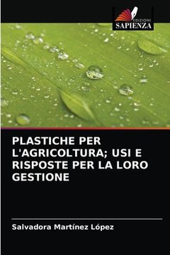 portada Plastiche Per l'Agricoltura; Usi E Risposte Per La Loro Gestione (en Italiano)