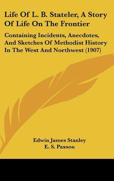 portada life of l. b. stateler, a story of life on the frontier: containing incidents, anecdotes, and sketches of methodist history in the west and northwest (en Inglés)