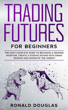 portada Trading Futures for Beginners: The Most Complete Guide To Becoming a Winning Investor, Create a Passive Income With Swing Trading and Dominate the Ma