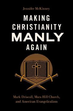 portada Making Christianity Manly Again: Mark Driscoll, Mars Hill Church, and American Evangelicalism 