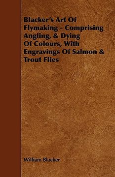 portada blacker's art of flymaking - comprising angling, & dying of colours, with engravings of salmon & trout flies (in English)