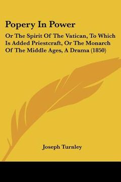 portada popery in power: or the spirit of the vatican, to which is added priestcraft, or the monarch of the middle ages, a drama (1850) (en Inglés)