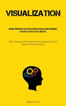 portada Visualization: Acquire Proficiency In The Application Of Visualization Techniques, Cultivate The Skill Of Self Analysis, And Foster T (en Inglés)