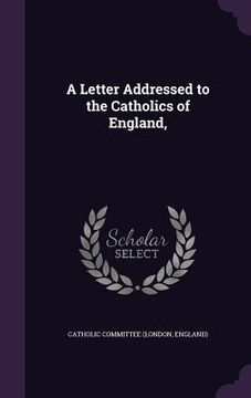 portada A Letter Addressed to the Catholics of England, (in English)