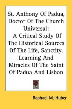 portada st. anthony of padua, doctor of the church universal: a critical study of the historical sources of the life, sanctity, learning and miracles of the s (in English)