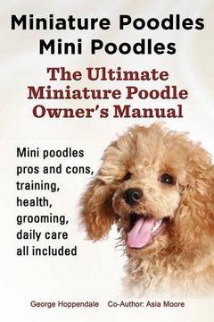 portada Miniature Poodles Mini Poodles. Miniature Poodles Pros and Cons, Training, Health, Grooming, Daily Care All Included. (en Inglés)