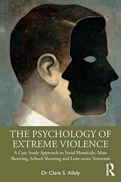 portada The Psychology of Extreme Violence: A Case Study Approach to Serial Homicide, Mass Shooting, School Shooting and Lone-Actor Terrorism 