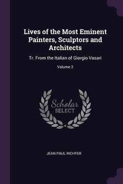 portada Lives of the Most Eminent Painters, Sculptors and Architects: Tr. From the Italian of Giorgio Vasari; Volume 2