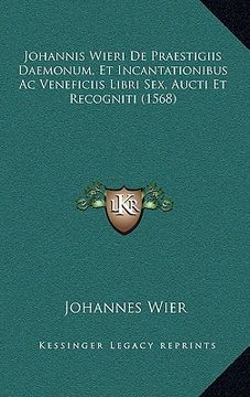 portada Johannis Wieri De Praestigiis Daemonum, Et Incantationibus Ac Veneficiis Libri Sex, Aucti Et Recogniti (1568) (en Latin)