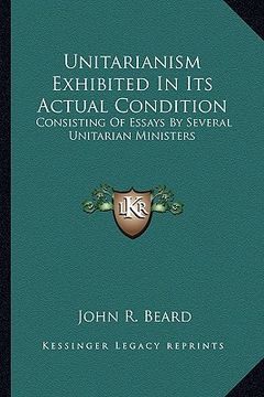 portada unitarianism exhibited in its actual condition: consisting of essays by several unitarian ministers (in English)