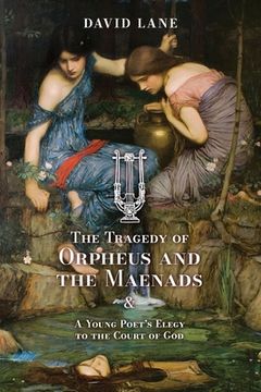 portada The Tragedy of Orpheus and the Maenads (and A Young Poet's Elegy to the Court of God) (en Inglés)