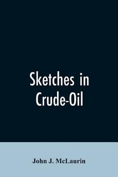 portada Sketches in Crude-Oil. Some Accidents and Incidents of the Petroleum Development in All Parts of the Globe (en Inglés)