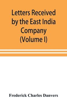 portada Letters received by the East India Company from its servants in the East (Volume I) 1602-1613 (in English)