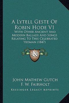 portada a lytell geste of robin hode v1: with other ancient and modern ballads and songs relating to this celebrated yeoman (1847) (en Inglés)